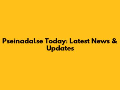 Pseinadalse Today: Latest News & Updates