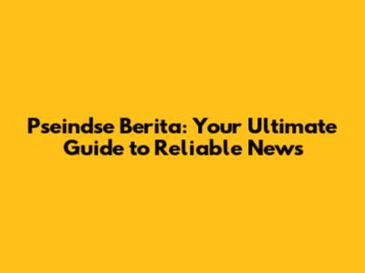 Pseindse Berita: Your Ultimate Guide to Reliable News