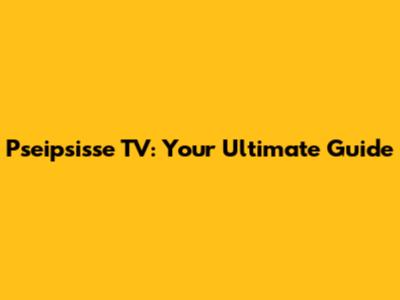 Pseipsisse TV: Your Ultimate Guide