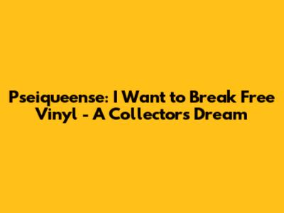 Pseiqueense: I Want to Break Free Vinyl - A Collector's Dream