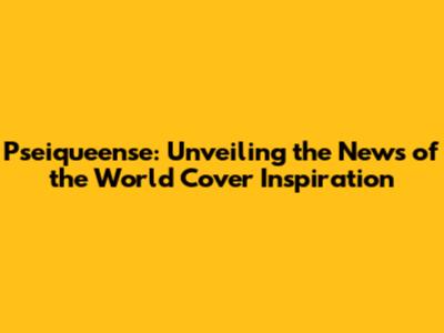 Pseiqueense: Unveiling the News of the World Cover Inspiration