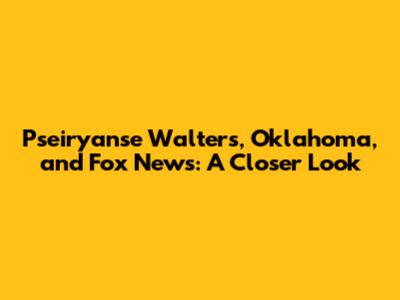 Pseiryanse Walters, Oklahoma, and Fox News: A Closer Look