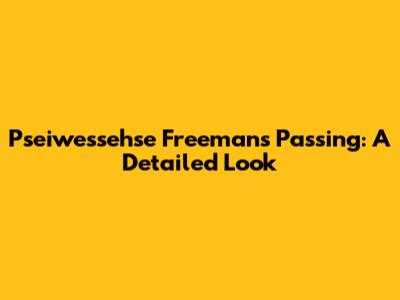Pseiwessehse Freeman's Passing: A Detailed Look