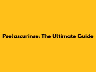 Pselascurinse: The Ultimate Guide