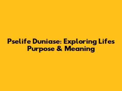 Pselife Duniase: Exploring Life's Purpose & Meaning