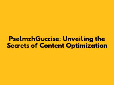 PselmzhGuccise: Unveiling the Secrets of Content Optimization