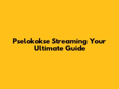 Pselokokse Streaming: Your Ultimate Guide