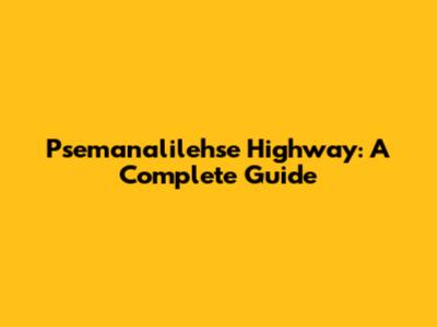 Psemanalilehse Highway: A Complete Guide
