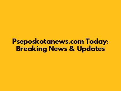 Pseposkotanews.com Today: Breaking News & Updates
