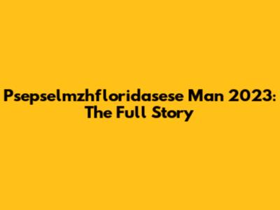 Psepselmzhfloridasese Man 2023: The Full Story