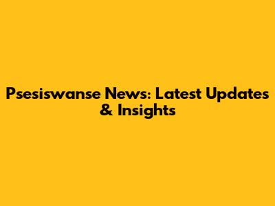 Psesiswanse News: Latest Updates & Insights