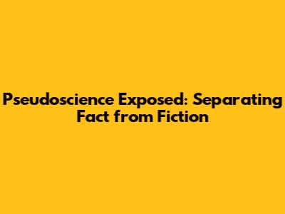 Pseudoscience Exposed: Separating Fact from Fiction