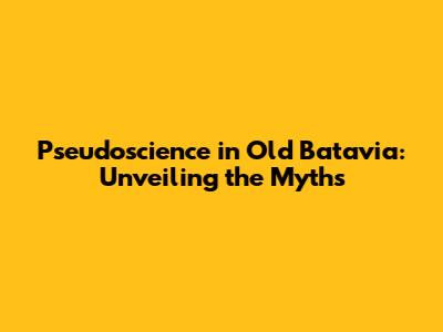 Pseudoscience in Old Batavia: Unveiling the Myths