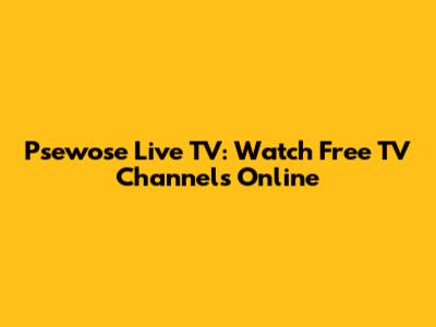 Psewose Live TV: Watch Free TV Channels Online
