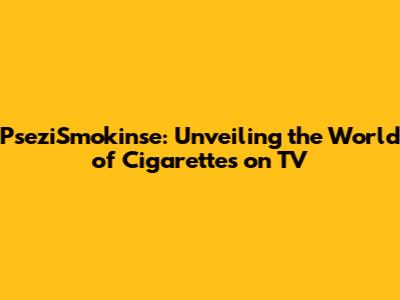PseziSmokin'se: Unveiling the World of Cigarettes on TV