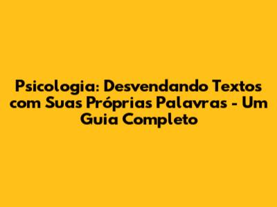 Psicologia: Desvendando Textos com Suas Próprias Palavras - Um Guia Completo