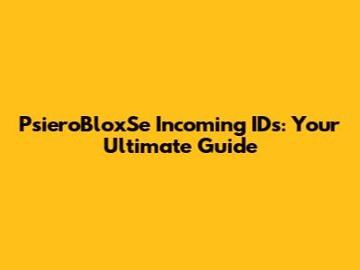 PsieroBloxSe Incoming IDs: Your Ultimate Guide