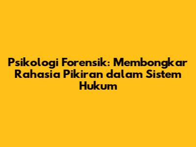 Psikologi Forensik: Membongkar Rahasia Pikiran dalam Sistem Hukum