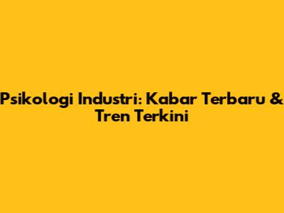 Psikologi Industri: Kabar Terbaru & Tren Terkini