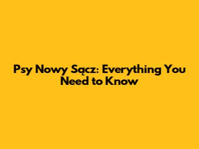 Psy Nowy Sącz: Everything You Need to Know