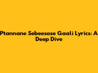 Ptannane Sebeesose Gaali Lyrics: A Deep Dive