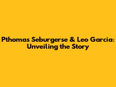 Pthomas Seburgerse & Leo Garcia: Unveiling the Story