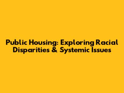 Public Housing: Exploring Racial Disparities & Systemic Issues