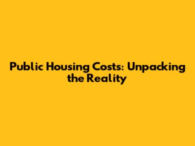Public Housing Costs: Unpacking the Reality
