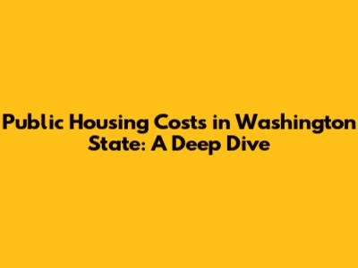 Public Housing Costs in Washington State: A Deep Dive