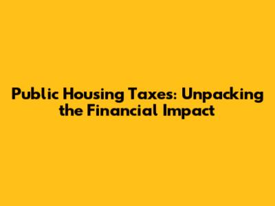 Public Housing Taxes: Unpacking the Financial Impact
