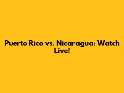 Puerto Rico vs. Nicaragua: Watch Live!