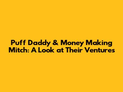 Puff Daddy & Money Making Mitch: A Look at Their Ventures