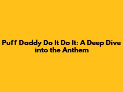 Puff Daddy Do It Do It: A Deep Dive into the Anthem