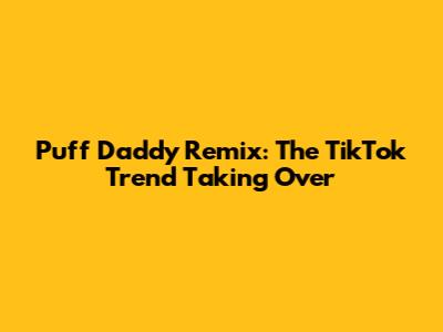 Puff Daddy Remix: The TikTok Trend Taking Over