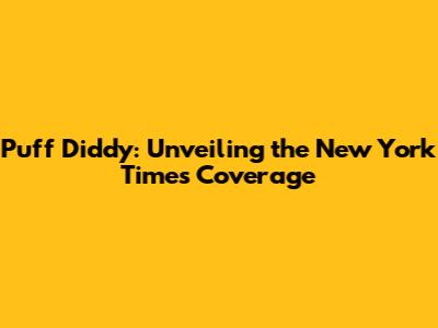 Puff Diddy: Unveiling the New York Times Coverage