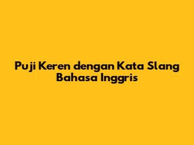 Puji Keren dengan Kata Slang Bahasa Inggris