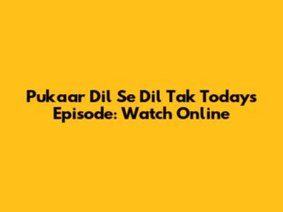 Pukaar Dil Se Dil Tak Today's Episode: Watch Online