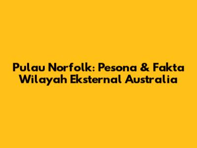 Pulau Norfolk: Pesona & Fakta Wilayah Eksternal Australia