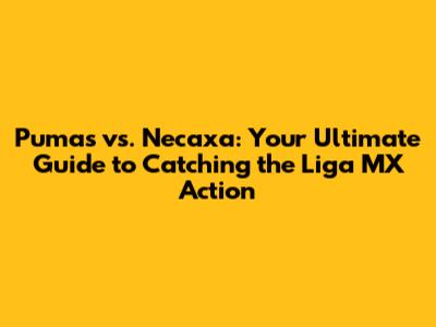 Pumas vs. Necaxa: Your Ultimate Guide to Catching the Liga MX Action