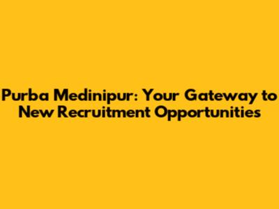 Purba Medinipur: Your Gateway to New Recruitment Opportunities