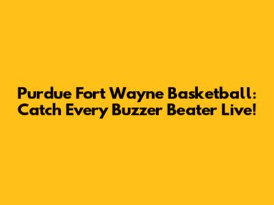 Purdue Fort Wayne Basketball: Catch Every Buzzer Beater Live!