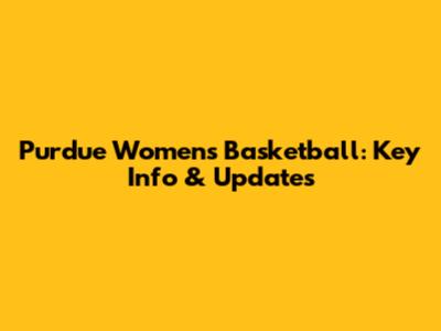Purdue Women's Basketball: Key Info & Updates