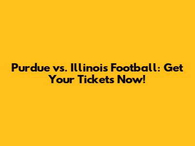 Purdue vs. Illinois Football: Get Your Tickets Now!
