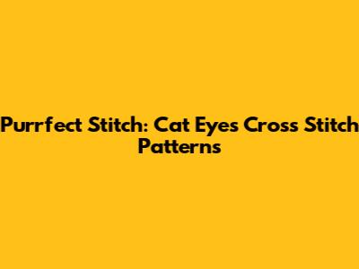 Purrfect Stitch: Cat Eyes Cross Stitch Patterns