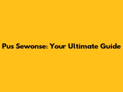 Pus Sewonse: Your Ultimate Guide