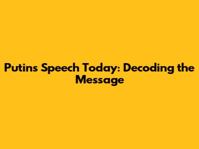 Putin's Speech Today: Decoding the Message