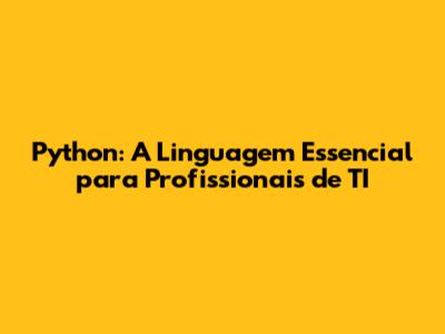 Python: A Linguagem Essencial para Profissionais de TI