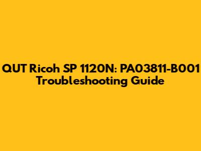 QUT Ricoh SP 1120N: PA03811-B001 Troubleshooting Guide