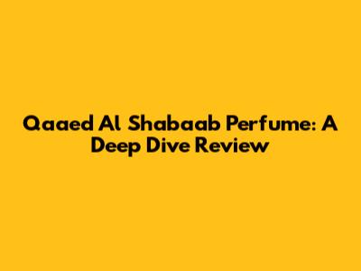 Qaaed Al Shabaab Perfume: A Deep Dive Review