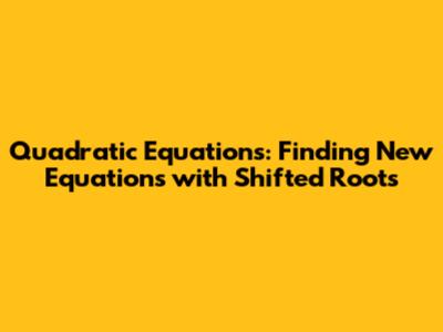 Quadratic Equations: Finding New Equations with Shifted Roots